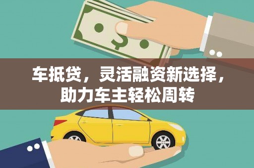 崆峒车抵贷，灵活融资新选择，助力车主轻松周转