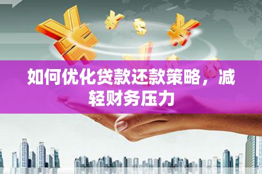 馆陶如何优化贷款还款策略，减轻财务压力
