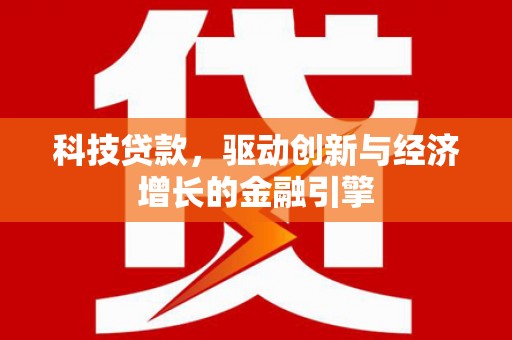 怀远科技贷款，驱动创新与经济增长的金融引擎