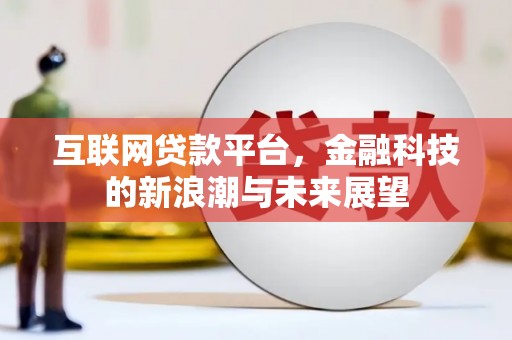 江川互联网贷款平台，金融科技的新浪潮与未来展望
