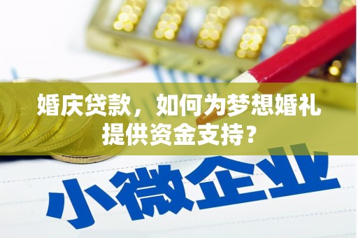 禄丰婚庆贷款，如何为梦想婚礼提供资金支持？