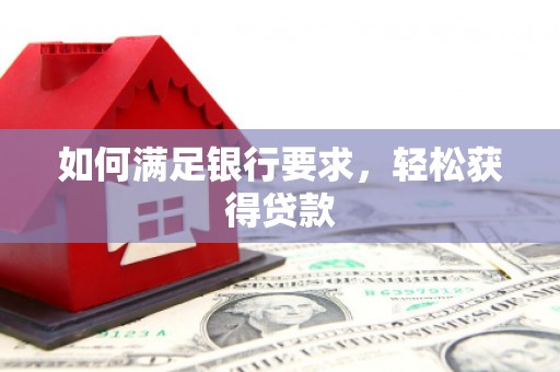 辽源如何满足银行要求，轻松获得贷款