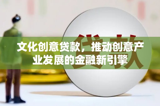 赣榆文化创意贷款，推动创意产业发展的金融新引擎