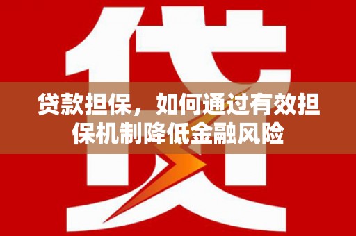 同安贷款担保，如何通过有效担保机制降低金融风险