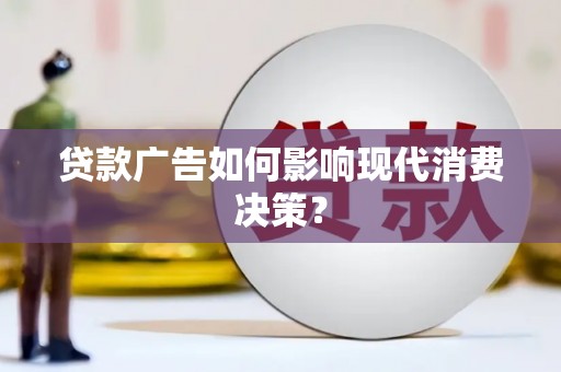 洛阳贷款广告如何影响现代消费决策？