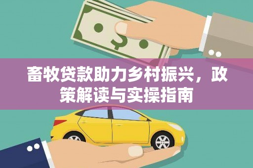 枋寮畜牧贷款助力乡村振兴，政策解读与实操指南