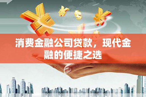 公馆消费金融公司贷款，现代金融的便捷之选
