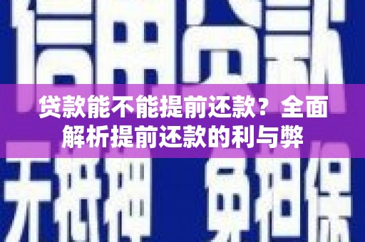 罗城贷款能不能提前还款？全面解析提前还款的利与弊