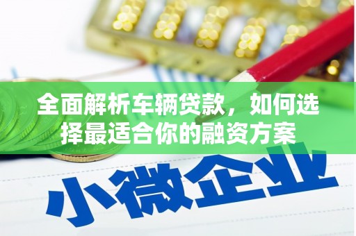 敦煌全面解析车辆贷款，如何选择最适合你的融资方案