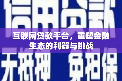 丁青互联网贷款平台，重塑金融生态的利器与挑战