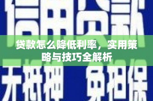 绿岛贷款怎么降低利率，实用策略与技巧全解析
