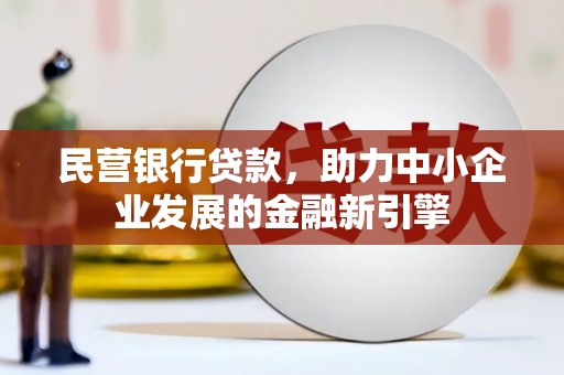 泗县民营银行贷款，助力中小企业发展的金融新引擎