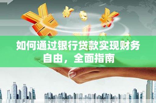 福绵如何通过银行贷款实现财务自由，全面指南