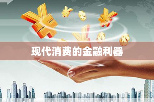富民现代消费的金融利器