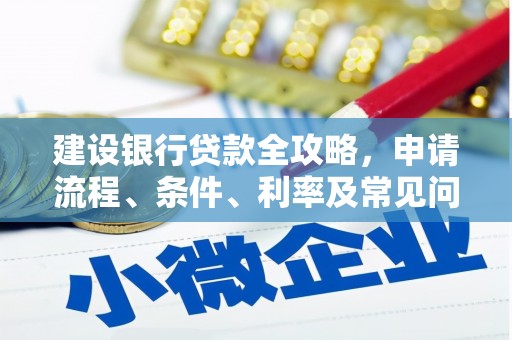 任县建设银行贷款全攻略，申请流程、条件、利率及常见问题解答