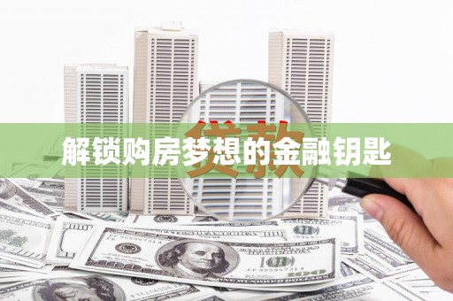 靖州解锁购房梦想的金融钥匙