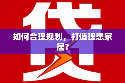 马关如何合理规划，打造理想家居？