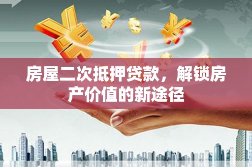 宁城房屋二次抵押贷款，解锁房产价值的新途径